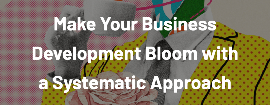 Download Now | Make Your Business Development Bloom with a Systematic Approach